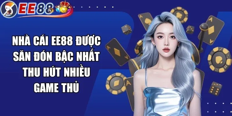 Nhà cái EE88 được săn đón bậc nhất thu hút nhiều game thủ
