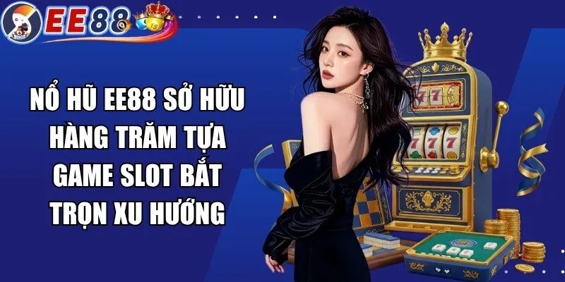 Nổ hũ EE88 sở hữu hàng trăm tựa game slot bắt trọn xu hướng